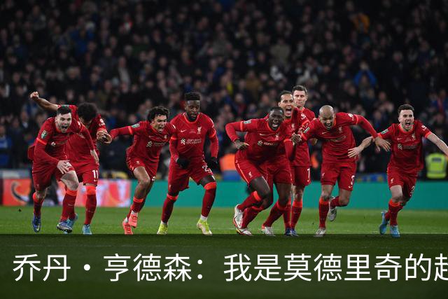 乔丹·亨德森：我是莫德里奇的超级粉丝，他的职业生涯说明了一切